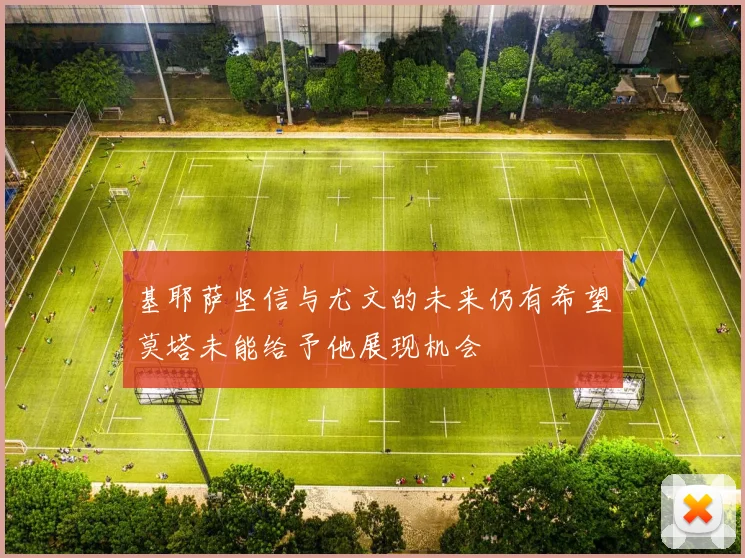 基耶萨坚信与尤文的未来仍有希望莫塔未能给予他展现机会