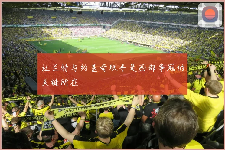 杜兰特与约基奇联手是西部争冠的关键所在