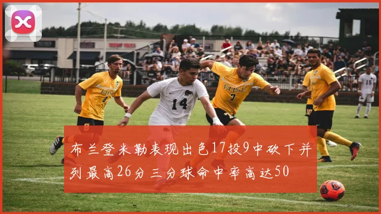 布兰登米勒表现出色17投9中砍下并列最高26分三分球命中率高达50