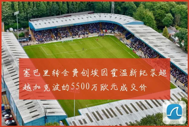 塞巴里转会费创埃因霍温新纪录超越加克波的5500万欧元成交价