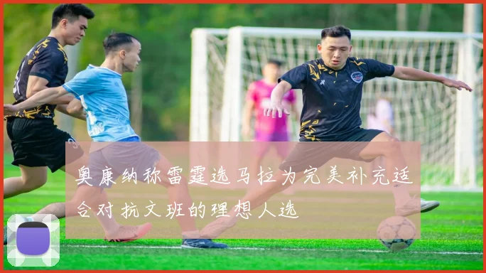 奥康纳称雷霆选马拉为完美补充适合对抗文班的理想人选