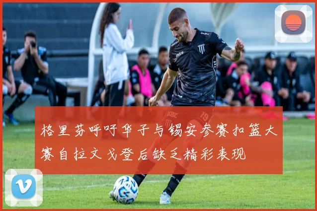 格里芬呼吁华子与锡安参赛扣篮大赛自拉文戈登后缺乏精彩表现