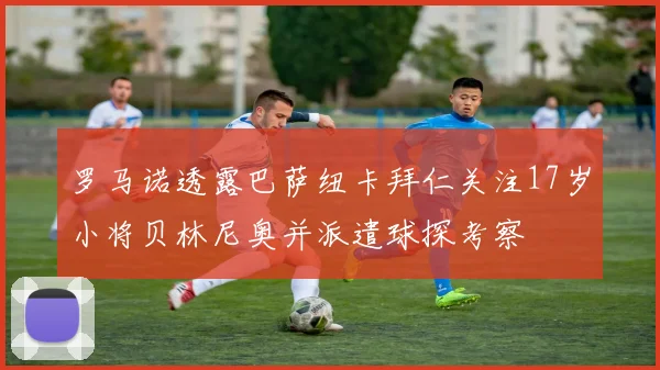 罗马诺透露巴萨纽卡拜仁关注17岁小将贝林尼奥并派遣球探考察