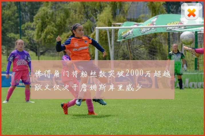 佛得角门将粉丝数突破2000万超越欧文仅次于詹姆斯库里威少
