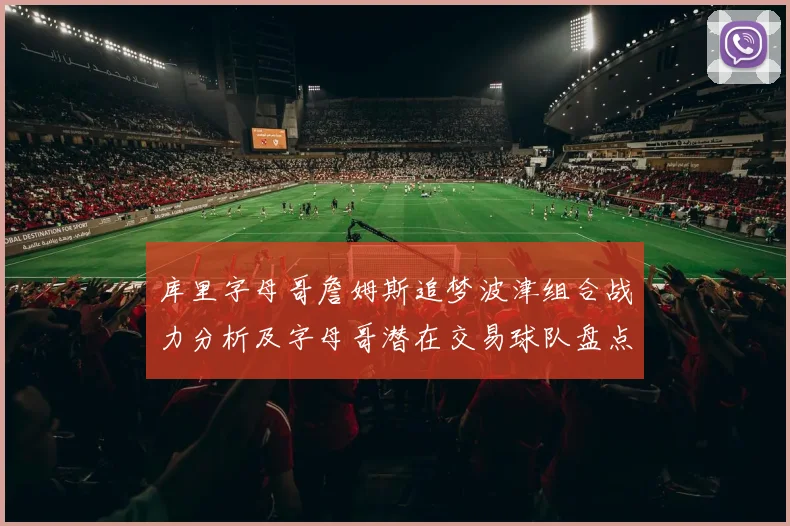 库里字母哥詹姆斯追梦波津组合战力分析及字母哥潜在交易球队盘点