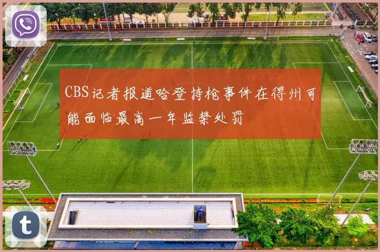 CBS记者报道哈登持枪事件在得州可能面临最高一年监禁处罚