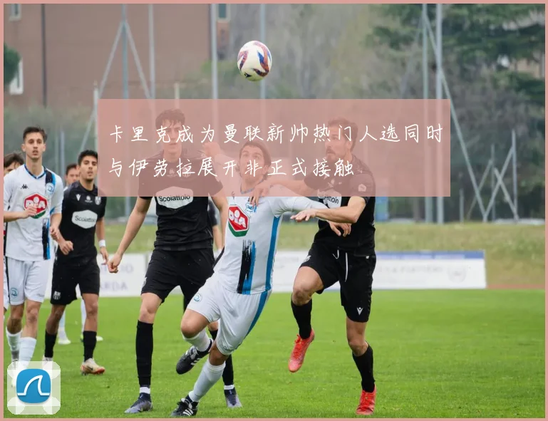 卡里克成为曼联新帅热门人选同时与伊劳拉展开非正式接触