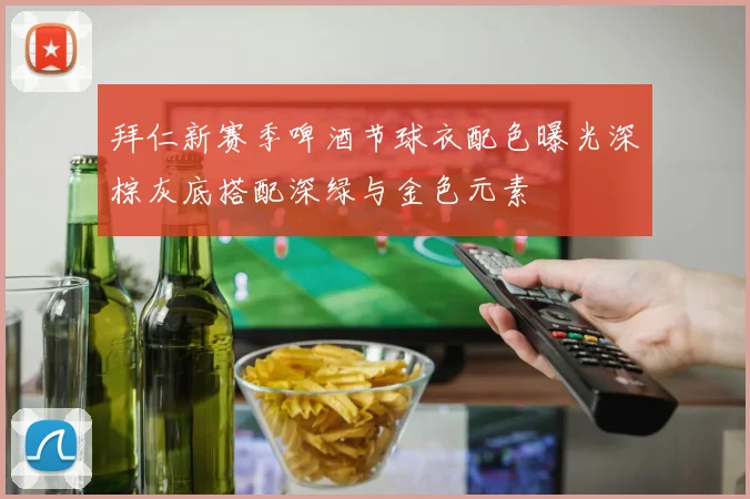 拜仁新赛季啤酒节球衣配色曝光深棕灰底搭配深绿与金色元素